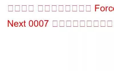 システム アプリケーション Force Next 0007 エラーを修正する方法