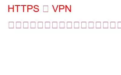 HTTPS と VPN の両方を使用してサーフィンする必要があるのはなぜですか?