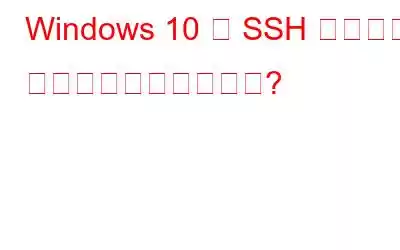 Windows 10 で SSH セキュア シェルを使用するには?