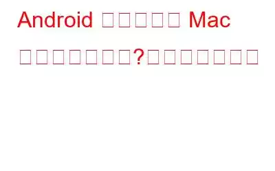 Android ファイルを Mac に転送できない?これが修正です