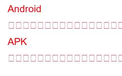 Android にインストールされているアプリから APK を作成するにはどうすればよいですか?