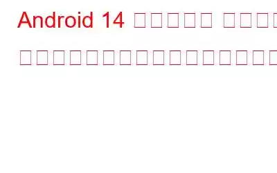 Android 14 パブリック ベータ版: ダウンロードして最初に試してみましょう