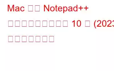 Mac 用の Notepad++ のベスト代替ソフト 10 選 (2023) 無料および有料