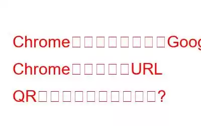 Chromeフラグを使用してGoogle ChromeブラウザでURL QRコードを生成する方法?