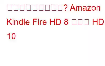 何を買うべきですか? Amazon Kindle Fire HD 8 または HD 10