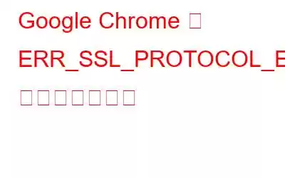 Google Chrome で ERR_SSL_PROTOCOL_ERROR を修正する方法