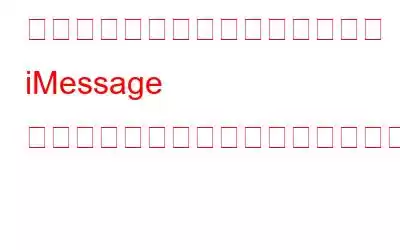 「このメッセージを送信するには iMessage を有効にする必要があります」エラーを修正する方法