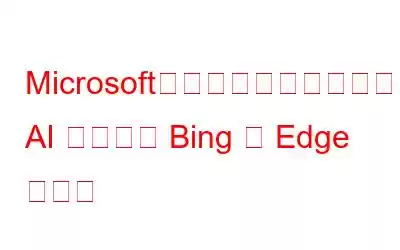 Microsoft、プロのような買い物を支援する AI ツールで Bing と Edge を強化