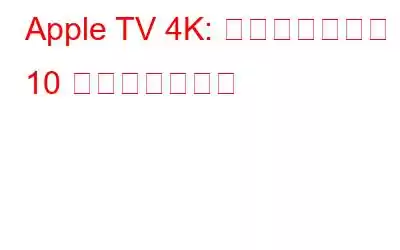 Apple TV 4K: 知っておくべき 10 のヒントとコツ