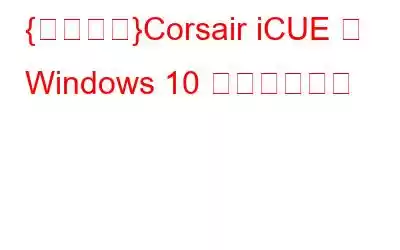 {修正済み}Corsair iCUE が Windows 10 で動作しない