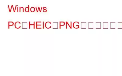 Windows PCでHEICをPNGに変換する方法