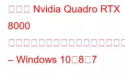 最新の Nvidia Quadro RTX 8000 ドライバーをダウンロードしてインストールする方法 – Windows 10、8、7