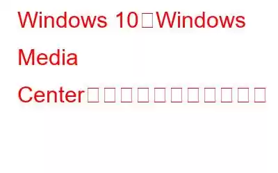 Windows 10にWindows Media Centerをインストールする方法