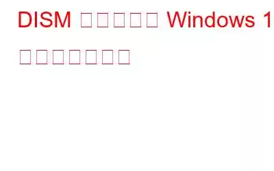 DISM を使用して Windows 10 を修復する方法