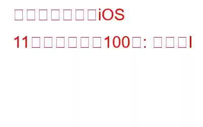 知っておきたいiOS 11の隠れた機能100選: パートI