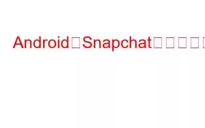 AndroidでSnapchatのログインエラーを修正する方法