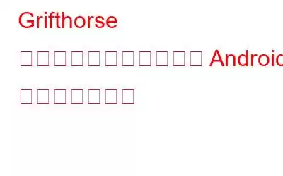 Grifthorse マルウェアが数百万台の Android デバイスを攻撃