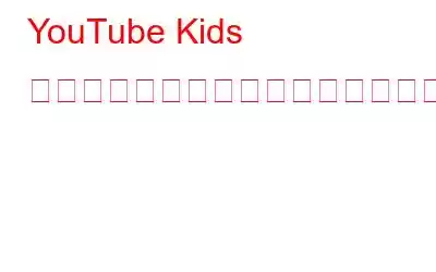 YouTube Kids を子供にとってより安全にするためのヒント