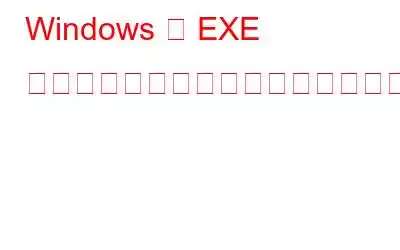 Windows で EXE ファイルを開けない場合はどうすればよいですか?