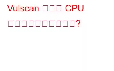 Vulscan の高い CPU 使用率を修正するには?