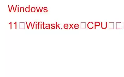 Windows 11でWifitask.exeのCPU使用率が高い問題を修正する方法