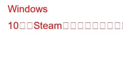 Windows 10で「Steamにログインできません」エラーを修正する方法?