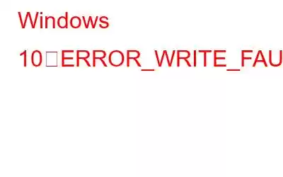 Windows 10でERROR_WRITE_FAULTを修正する方法