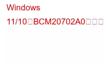 Windows 11/10でBCM20702A0ドライバーエラーを修正する方法