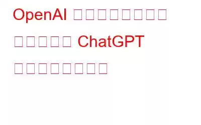 OpenAI がサードパーティ アプリ用の ChatGPT プラグインを導入