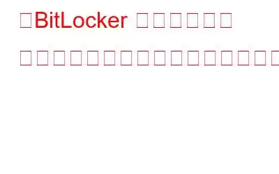 「BitLocker コントロール パネルを開けませんでした」エラーを修正する方法