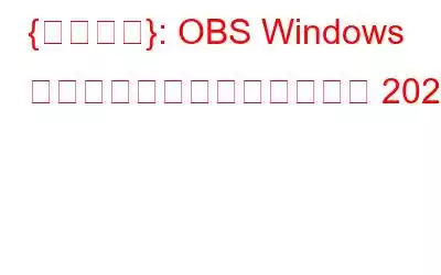 {修正済み}: OBS Windows キャプチャの黒い画面の問題 2023