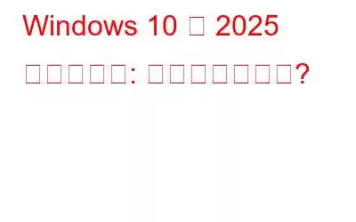 Windows 10 は 2025 年に廃止へ: 将来はどうなる?