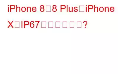 iPhone 8、8 Plus、iPhone XのIP67とは何ですか?