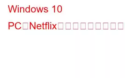 Windows 10 PCでNetflixがクラッシュし続ける問題を修正する方法?