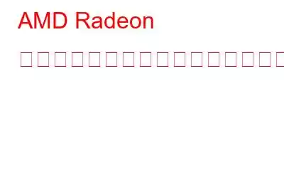 AMD Radeon ソフトウェアが開かない問題を修正する方法