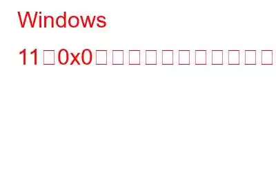 Windows 11で0x0エラーコードを修正する方法