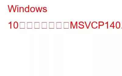 Windows 10に見つからないMSVCP140.dllを修正する方法