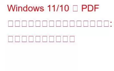 Windows 11/10 で PDF ファイルをプロのように編集する: 完全なチュートリアル