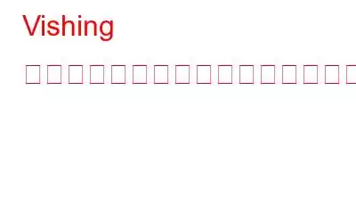 Vishing 詐欺から身を守るにはどうすればよいですか?