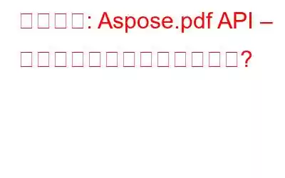 レビュー: Aspose.pdf API – それだけの価値はありますか?