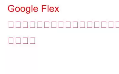 Google Flex 誰もが待ち望んでいたオペレーティング システム