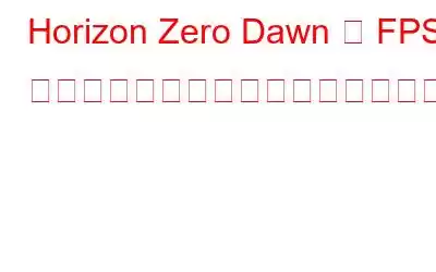 Horizo​​n Zero Dawn の FPS を向上させ、パフォーマンスを向上させる方法は?