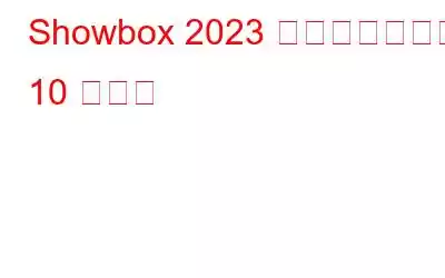 Showbox 2023 に代わるベスト 10 の製品