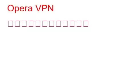 Opera VPN を使用すべきではない理由