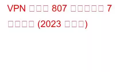 VPN エラー 807 を修正する 7 つの方法 (2023 ガイド)