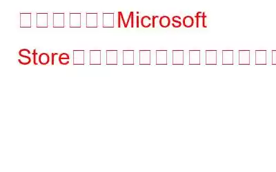 リセット後にMicrosoft Storeが開かない問題を修正する方法