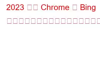 2023 年に Chrome が Bing にリダイレクトしないようにするにはどうすればよいですか?