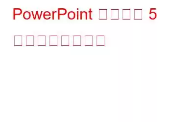 PowerPoint に関する 5 つのヒントとコツ