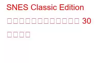 SNES Classic Edition に収録される可能性のある 30 のゲーム