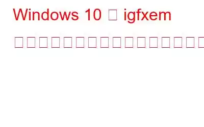 Windows 10 で igfxem モジュールが動作しなくなった場合の解決方法